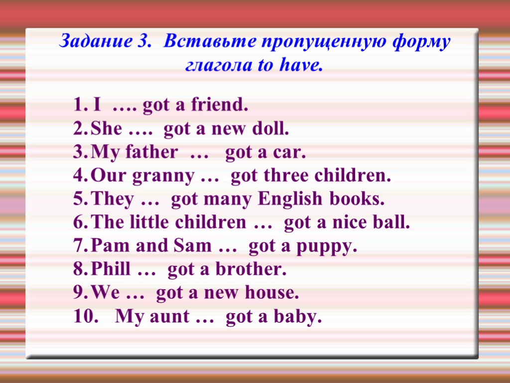 Задание 3. Вставьте пропущенную форму глагола to have. 1. I …. got a friend.